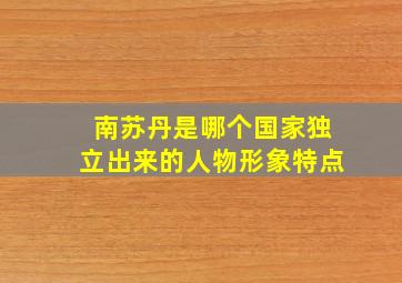 南苏丹是哪个国家独立出来的人物形象特点