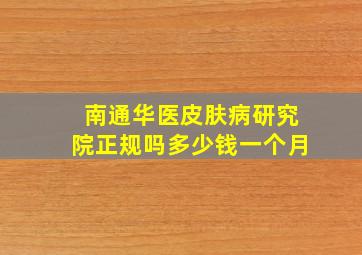 南通华医皮肤病研究院正规吗多少钱一个月