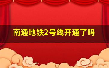 南通地铁2号线开通了吗