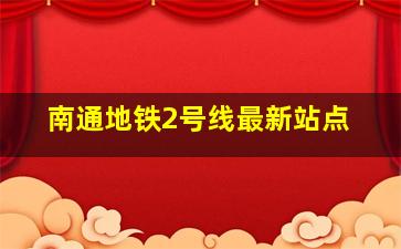 南通地铁2号线最新站点