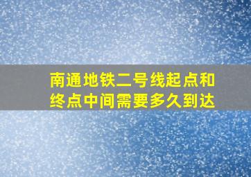 南通地铁二号线起点和终点中间需要多久到达