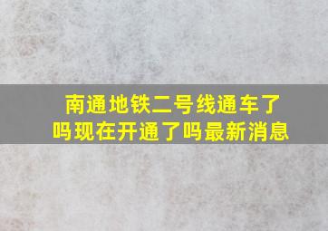 南通地铁二号线通车了吗现在开通了吗最新消息