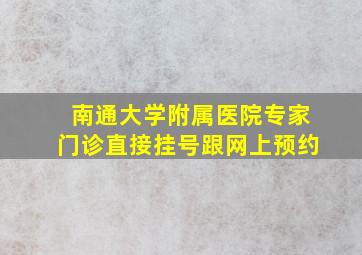 南通大学附属医院专家门诊直接挂号跟网上预约