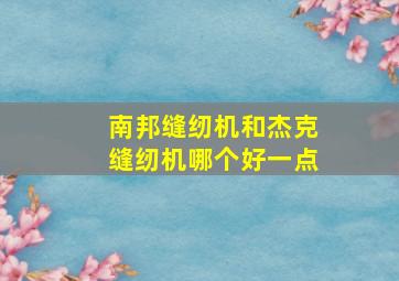 南邦缝纫机和杰克缝纫机哪个好一点