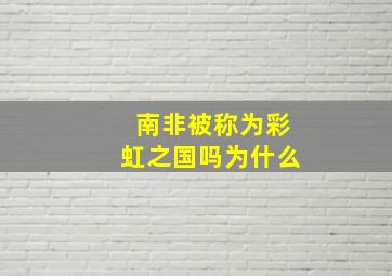 南非被称为彩虹之国吗为什么