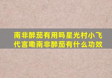 南非醉茄有用吗星光村小飞代言嘞南非醉茄有什么功效