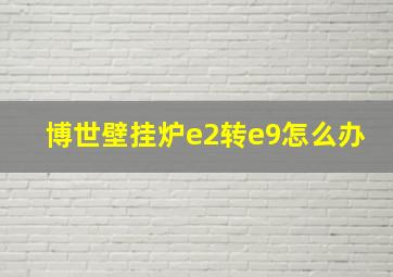 博世壁挂炉e2转e9怎么办