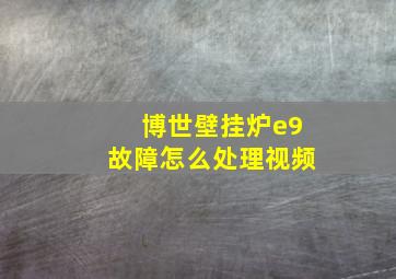 博世壁挂炉e9故障怎么处理视频