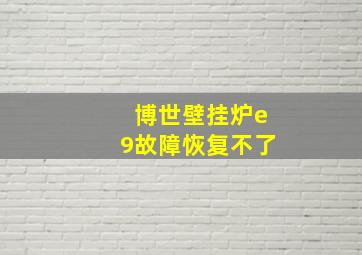 博世壁挂炉e9故障恢复不了