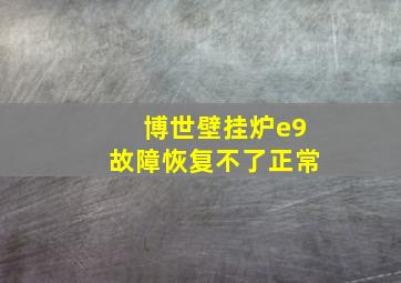 博世壁挂炉e9故障恢复不了正常