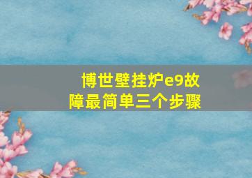 博世壁挂炉e9故障最简单三个步骤