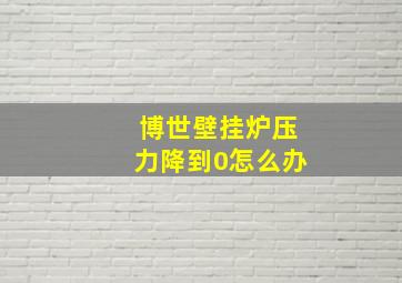 博世壁挂炉压力降到0怎么办