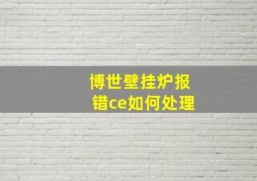 博世壁挂炉报错ce如何处理