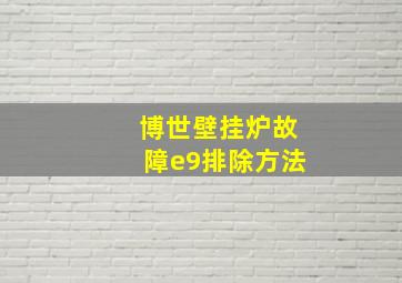 博世壁挂炉故障e9排除方法