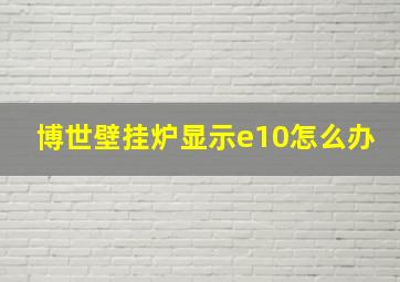 博世壁挂炉显示e10怎么办