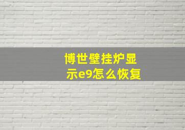 博世壁挂炉显示e9怎么恢复