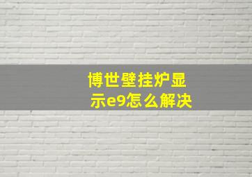 博世壁挂炉显示e9怎么解决