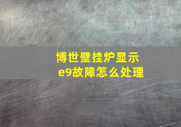 博世壁挂炉显示e9故障怎么处理