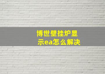 博世壁挂炉显示ea怎么解决