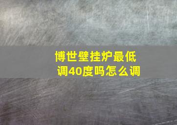 博世壁挂炉最低调40度吗怎么调