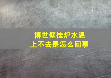 博世壁挂炉水温上不去是怎么回事