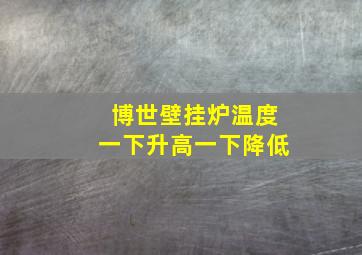 博世壁挂炉温度一下升高一下降低