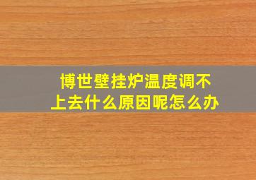 博世壁挂炉温度调不上去什么原因呢怎么办