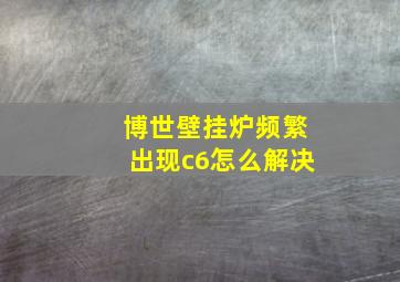 博世壁挂炉频繁出现c6怎么解决