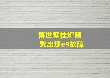 博世壁挂炉频繁出现e9故障