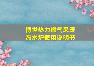 博世热力燃气采暖热水炉使用说明书