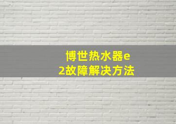 博世热水器e2故障解决方法