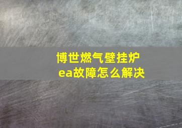 博世燃气壁挂炉ea故障怎么解决