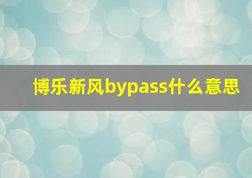 博乐新风bypass什么意思