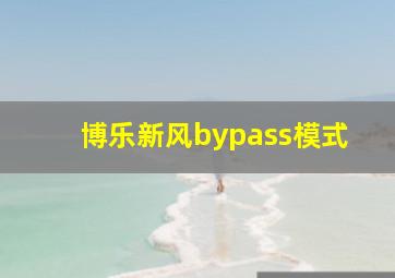 博乐新风bypass模式