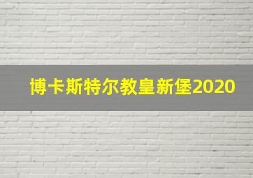 博卡斯特尔教皇新堡2020