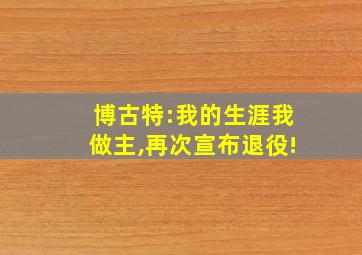 博古特:我的生涯我做主,再次宣布退役!