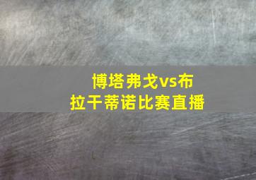 博塔弗戈vs布拉干蒂诺比赛直播