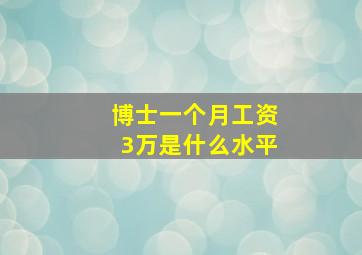 博士一个月工资3万是什么水平