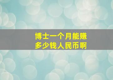 博士一个月能赚多少钱人民币啊