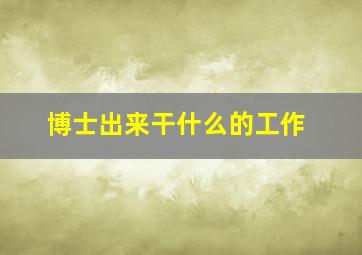 博士出来干什么的工作