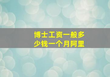 博士工资一般多少钱一个月阿里