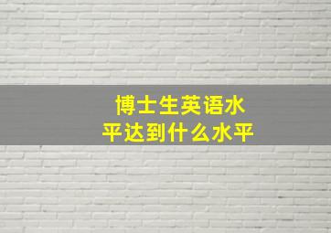 博士生英语水平达到什么水平