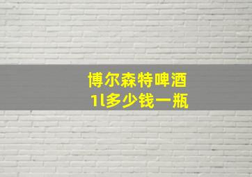 博尔森特啤酒1l多少钱一瓶