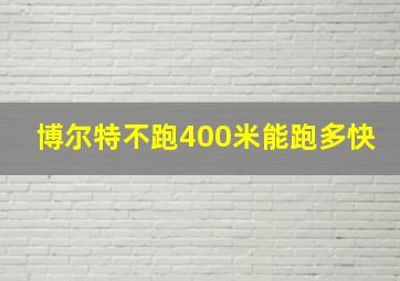 博尔特不跑400米能跑多快