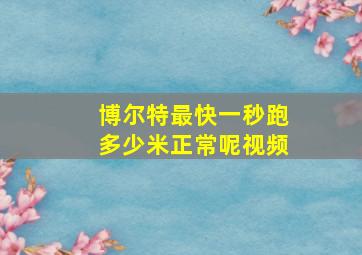 博尔特最快一秒跑多少米正常呢视频