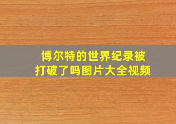 博尔特的世界纪录被打破了吗图片大全视频