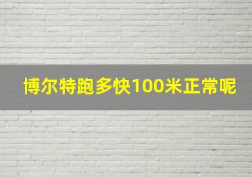 博尔特跑多快100米正常呢