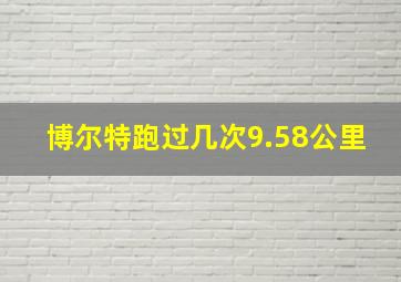 博尔特跑过几次9.58公里