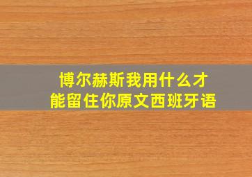 博尔赫斯我用什么才能留住你原文西班牙语