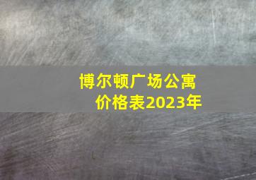 博尔顿广场公寓价格表2023年